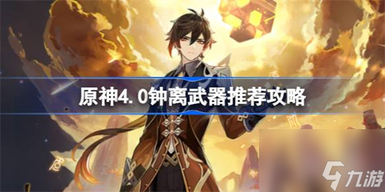 原神4.0钟离武器选什么 原神4.0钟离武器推荐攻略