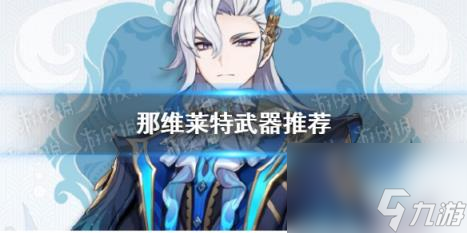 原神那维莱特武器推荐