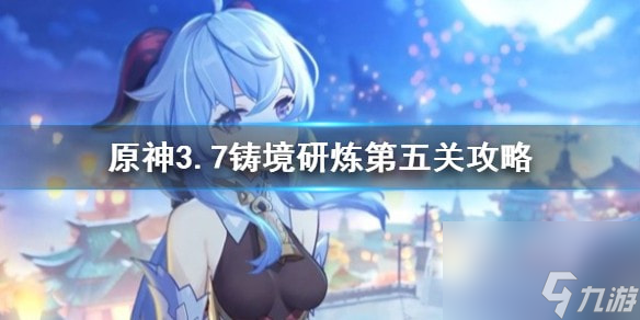 原神3.7铸境研炼第五关攻略-原神铸境研炼怎么通关