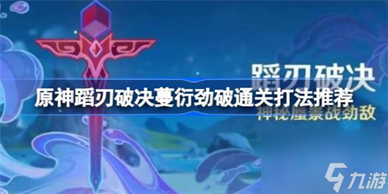 原神蹈刃破决第二天该怎么攻略 原神蹈刃破决蔓衍劲破通关方法