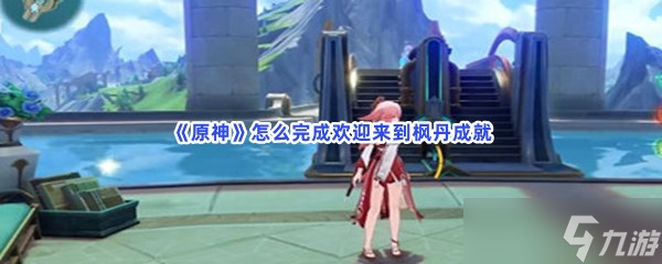 原神怎么完成欢迎来到枫丹成就