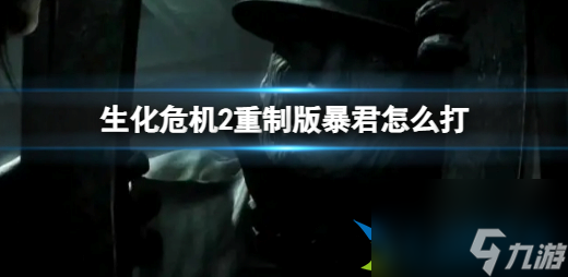 生化危机2重制版里昂最终BOSS暴君应对技巧 暴君怎么打
