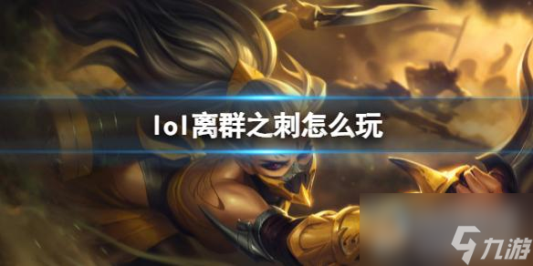 《英雄联盟》离群之刺玩法攻略