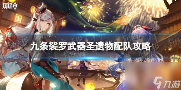 《原神》九条裟罗武器圣遗物配队攻略