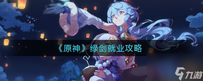 原神绿剑怎么就业？原神内容分享