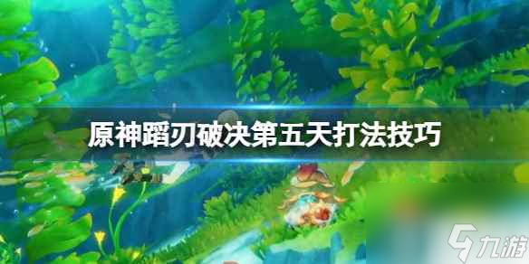 《原神》蹈刃破决怒华连迹怎么打？蹈刃破决第五天打法技巧