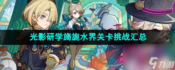 原神4.0光影研学旖旎水界全关卡挑战攻略汇总