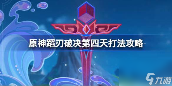 原神蹈刃破决第四天怎么打 原神蹈刃破决第四天打法攻略