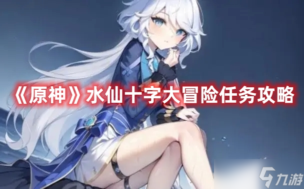 《原神》水仙十字大冒险任务攻略