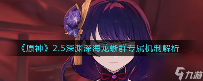 原神2.5深渊深海龙蜥群专属机制怎么样？原神内容介绍