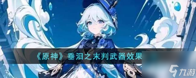 原神垂泪之末判武器有什么效果-垂泪之末判武器效果一览