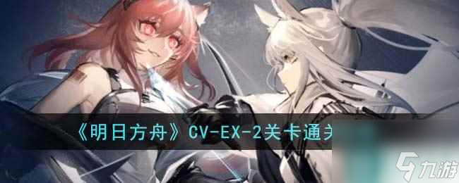 《明日方舟》CV-EX-2关卡通关攻略