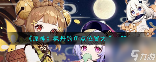 原神枫丹钓鱼点在哪 原神枫丹钓鱼点位置分享