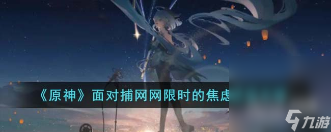 《原神》面对捕网网限时的焦虑成就攻略分享