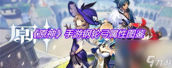 《原神》手游钢轮弓属性图鉴