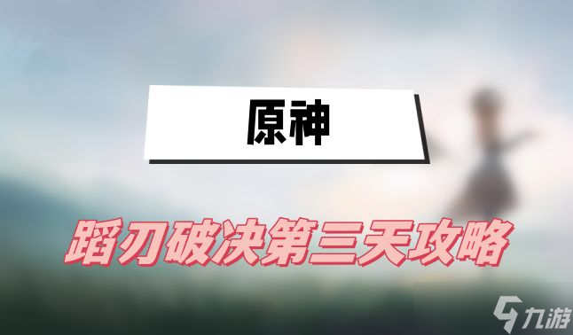 原神蹈刃破决第三天攻略