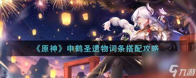 原神申鹤圣遗物词条怎么搭配？原神攻略详解