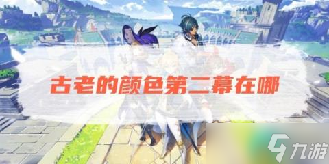 《原神》古老的颜色第二幕在哪