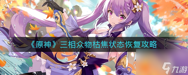 《原神》三相众物枯焦状态恢复攻略