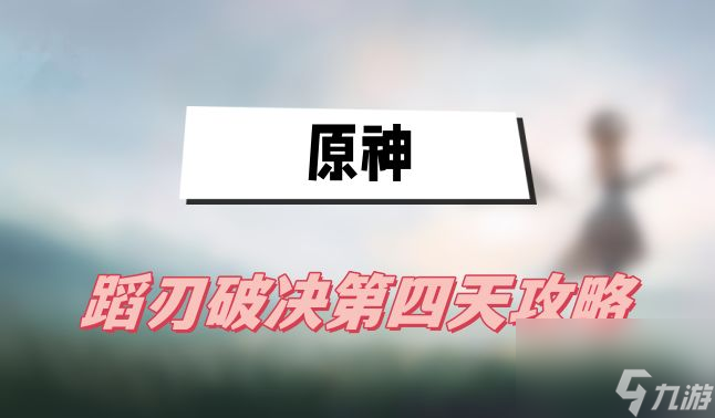 原神蹈刃破决第四天攻略-蹈刃破决第四天鼓角齐鸣攻略