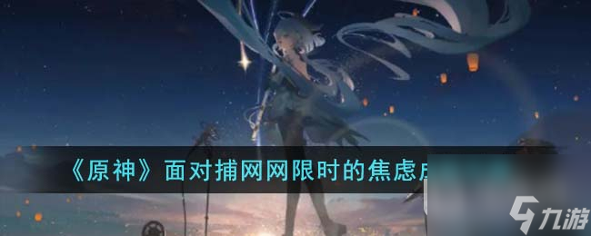 原神面对捕网网限时的焦虑成就攻略分享