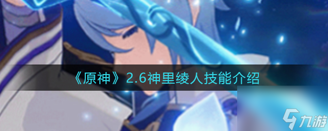 原神2.6神里绫人技能怎么样？原神攻略详情