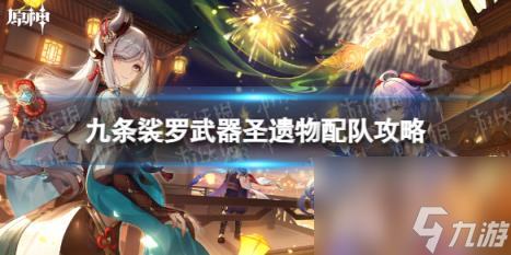 原神九条裟罗武器圣遗物配队攻略