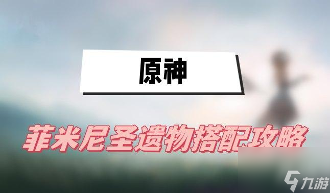 原神菲米尼圣遗物搭配攻略