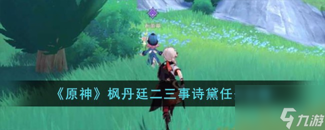 原神枫丹廷二三事诗黛任务怎么完成-枫丹廷二三事诗黛任务攻略