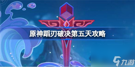 原神蹈刃破决第五天该怎么过 原神蹈刃破决第五天攻略玩法