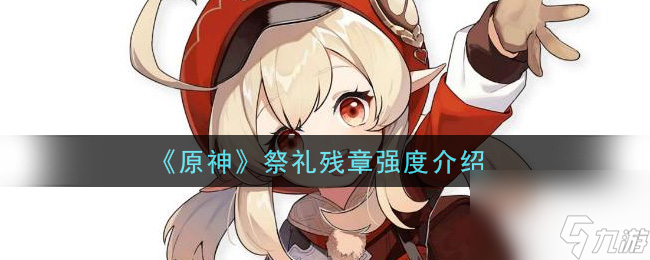 原神祭礼残章强度怎么样？原神攻略详情