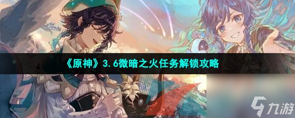原神3.6微暗之火任务解锁攻略
