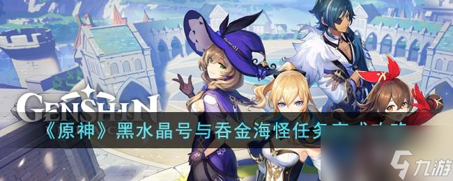 原神黑水晶号与吞金海怪任务完成攻略
