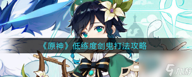 原神低练度剑鬼怎么打？原神攻略详解