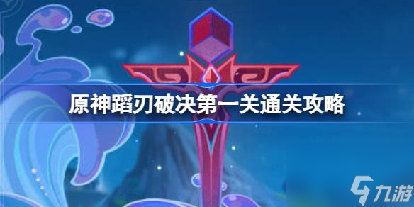 原神蹈刃破决第一关怎么过,原神蹈刃破决第一关通关攻略