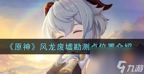 原神风龙废墟勘测点位置在哪？原神内容介绍