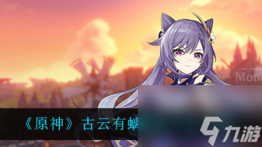 原神古云有螭怎么触发？原神攻略推荐