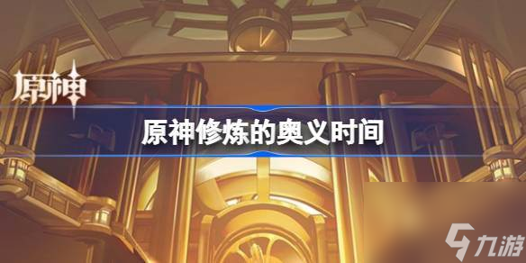 原神修炼的奥义什么时候开始-原神修炼的奥义时间
