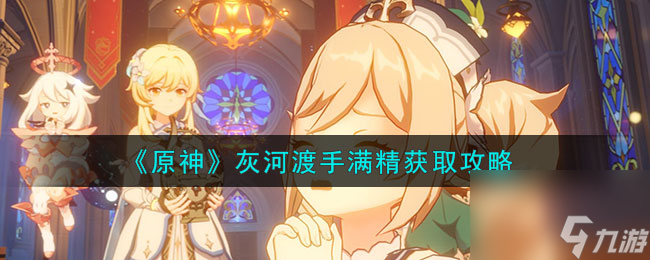 原神灰河渡手满精怎么获取-灰河渡手满精获取攻略