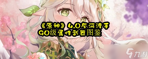 《原神》4.0灰河渡手90级属性武器图鉴