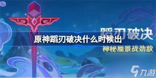 原神蹈刃破决什么时间出 原神蹈刃破决玩法说明一览