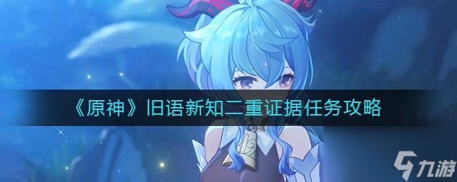 《原神》旧语新知二重证据任务攻略