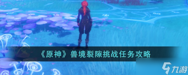 原神兽境裂隙挑战任务怎么做
