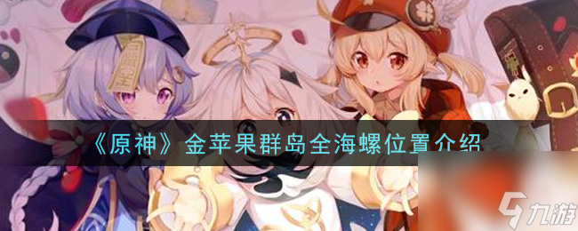 原神金苹果群岛全海螺位置在哪-原神攻略详情