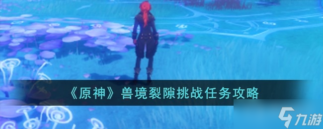 《原神》兽境裂隙挑战任务方法