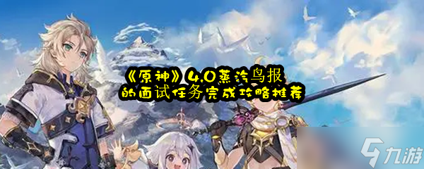《原神》4.0蒸汽鸟报的面试任务完成攻略推荐