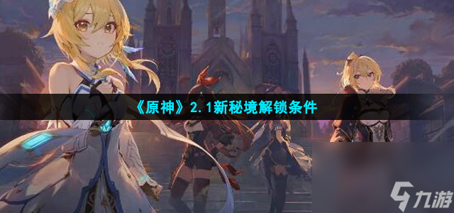 《原神》2.1新秘境解锁条件攻略