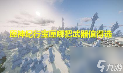 原神纪行宝匣哪个性价比高 纪行宝匣哪个性价比高2023