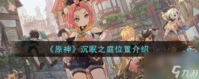 原神沉眠之庭位置在哪？原神攻略分享