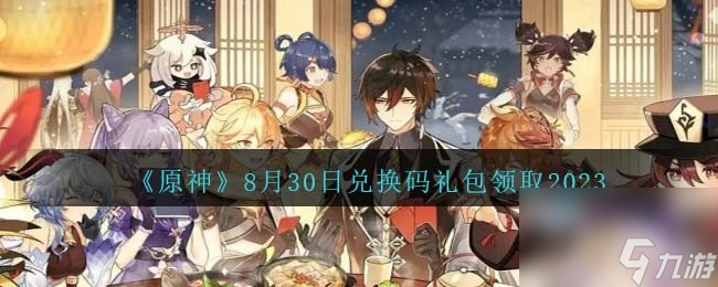 原神兑换码2023年8月30日-8.30日兑换码礼包是什么